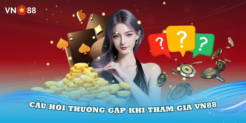 Tổng hợp các câu hỏi thường gặp khi tham gia cá cược tại VN88