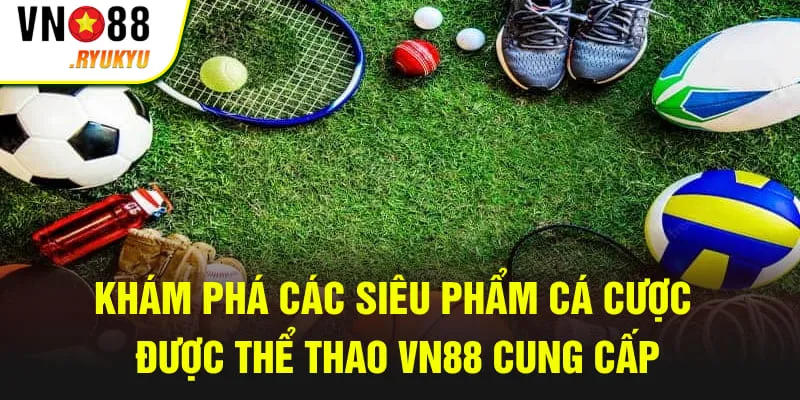 Khám phá các siêu phẩm cá cược được thể thao VN88 cung cấp