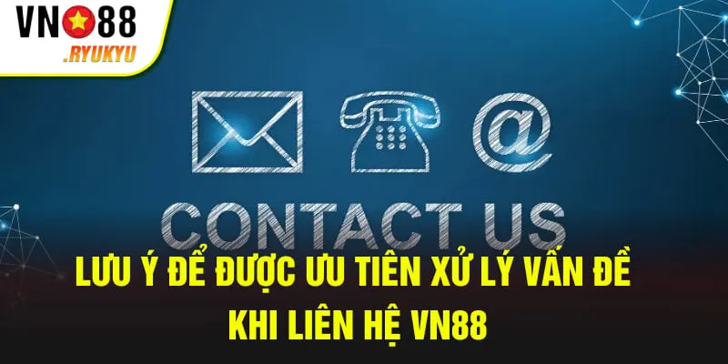 Lưu ý để được ưu tiên xử lý vấn đề khi liên hệ VN88